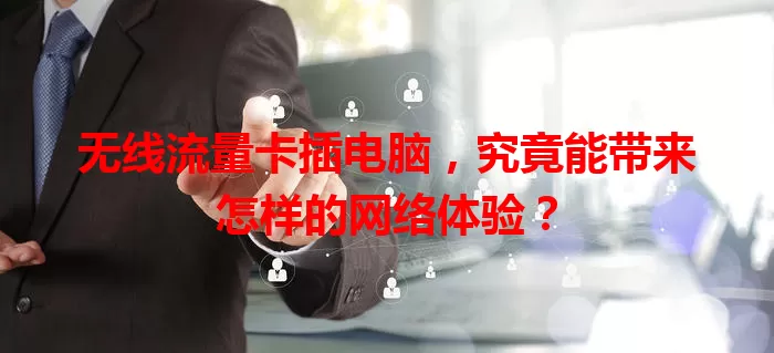 无线流量卡插电脑，究竟能带来怎样的网络体验？