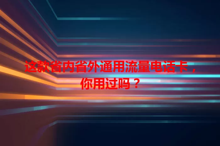 这款省内省外通用流量电话卡，你用过吗？