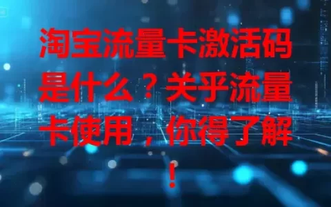淘宝流量卡激活码是什么？关乎流量卡使用，你得了解！