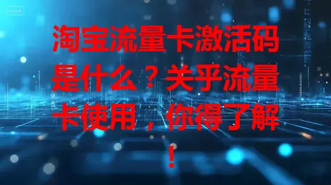 淘宝流量卡激活码是什么？关乎流量卡使用，你得了解！