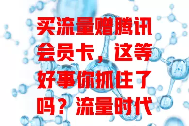 买流量赠腾讯会员卡，这等好事你抓住了吗？流量时代它超实用，购流量得卡超划算，视频游戏都受益，选套餐时多留意，抓住机会开启精彩上网之旅！