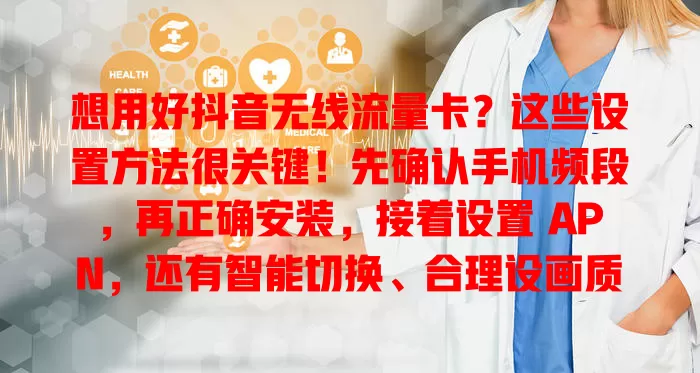 想用好抖音无线流量卡？这些设置方法很关键！先确认手机频段，再正确安装，接着设置 APN，还有智能切换、合理设画质等技巧，助你畅享抖音精彩时光