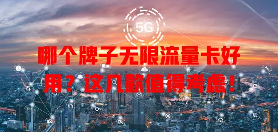 哪个牌子无限流量卡好用？这几款值得考虑！