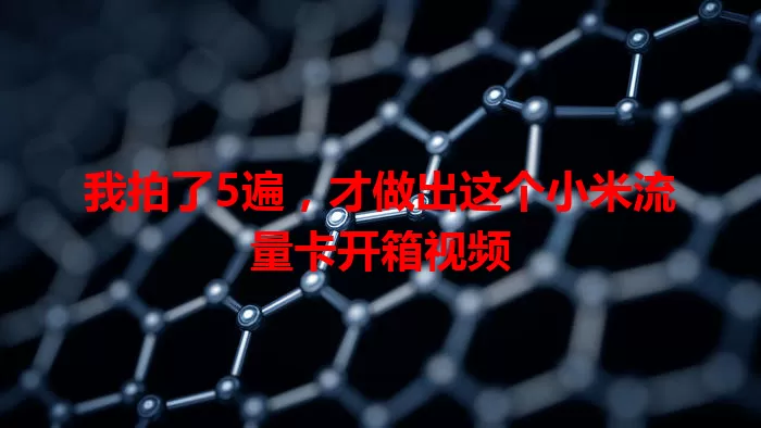 我拍了5遍，才做出这个小米流量卡开箱视频