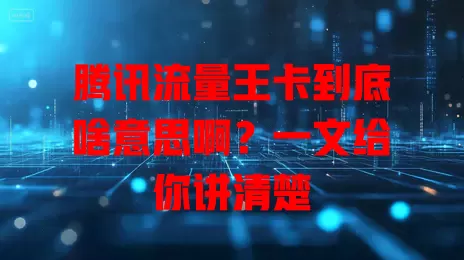 腾讯流量王卡到底啥意思啊？一文给你讲清楚