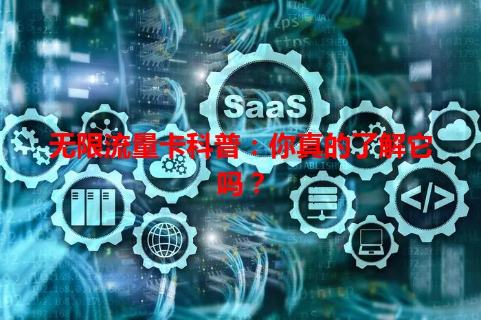 无限流量卡科普：你真的了解它吗？