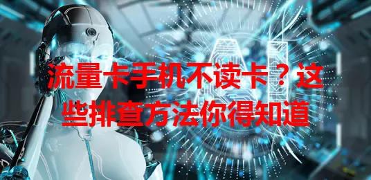 流量卡手机不读卡？这些排查方法你得知道