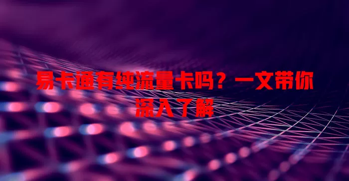易卡通有纯流量卡吗？一文带你深入了解