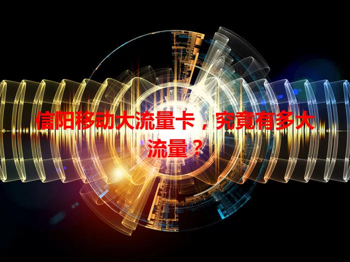 信阳移动大流量卡，究竟有多大流量？