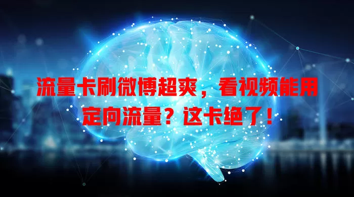 流量卡刷微博超爽，看视频能用定向流量？这卡绝了！