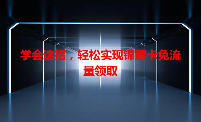 学会这招，轻松实现锦鲤卡免流量领取