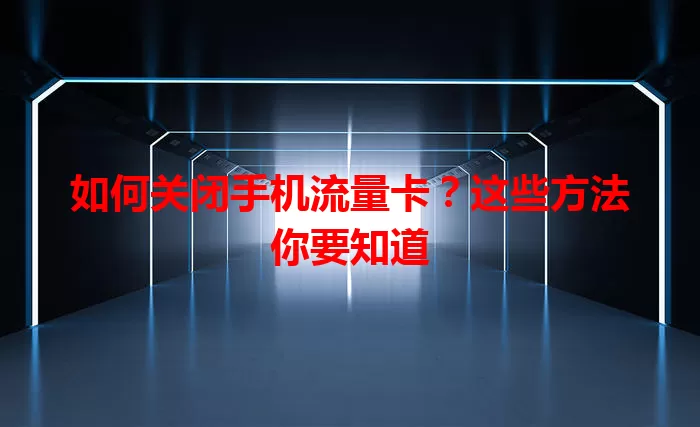 如何关闭手机流量卡？这些方法你要知道