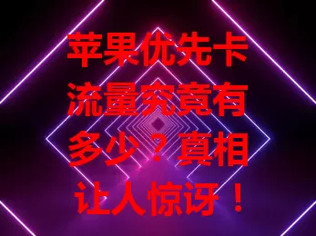 苹果优先卡流量究竟有多少？真相让人惊讶！