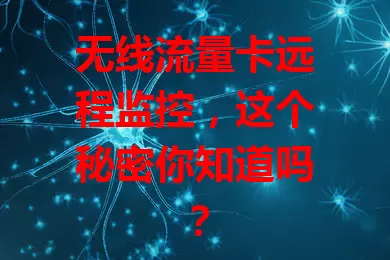 无线流量卡远程监控，这个秘密你知道吗？
