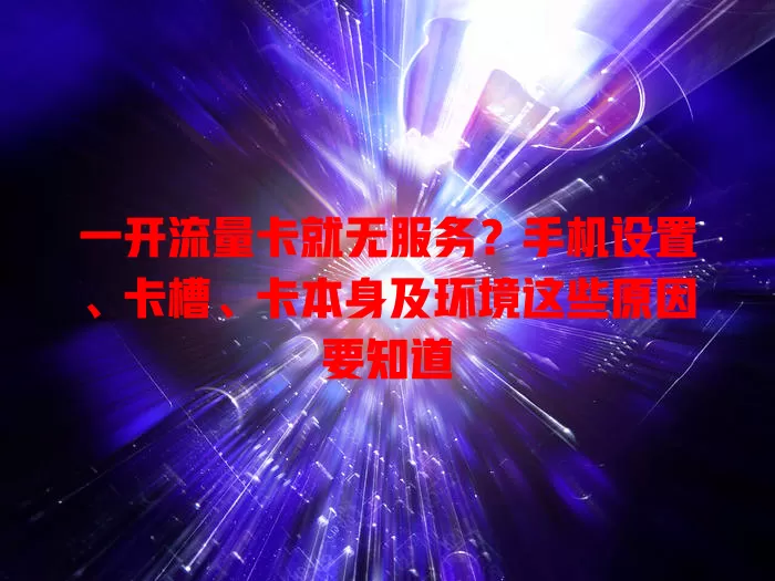 一开流量卡就无服务？手机设置、卡槽、卡本身及环境这些原因要知道