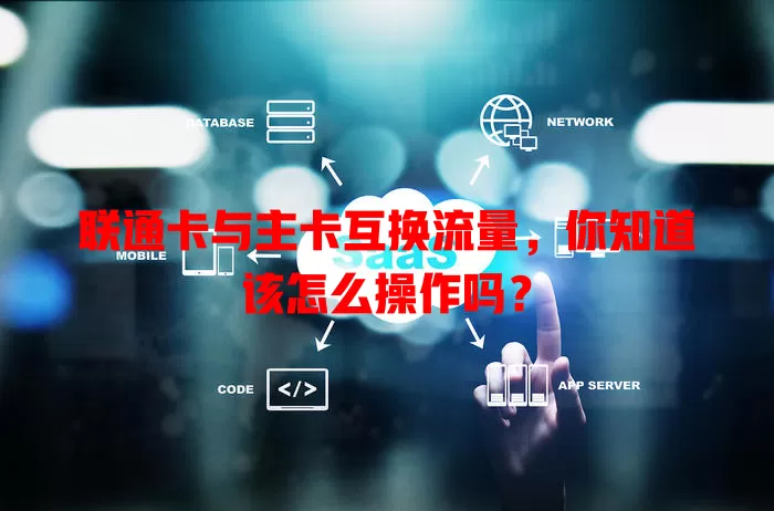 联通卡与主卡互换流量，你知道该怎么操作吗？