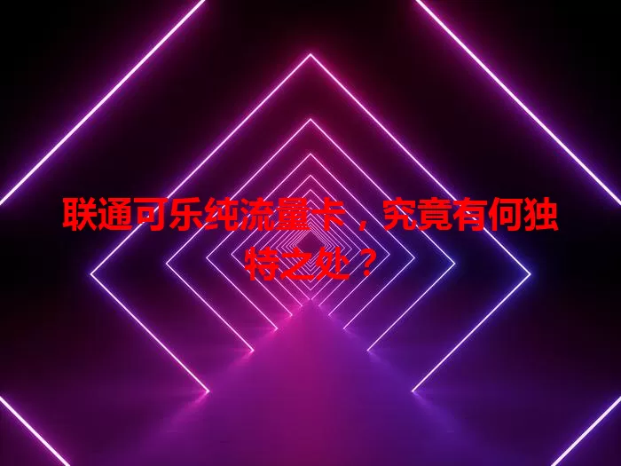 联通可乐纯流量卡，究竟有何独特之处？