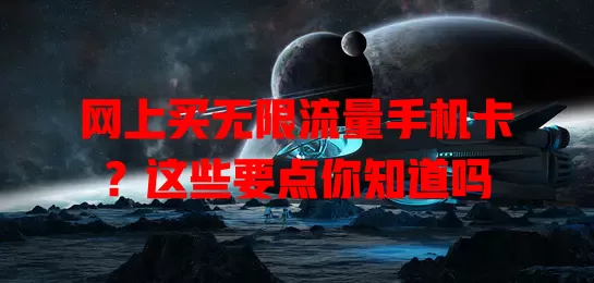 网上买无限流量手机卡？这些要点你知道吗