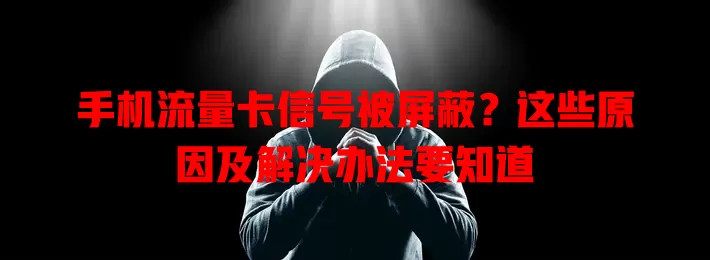 手机流量卡信号被屏蔽？这些原因及解决办法要知道