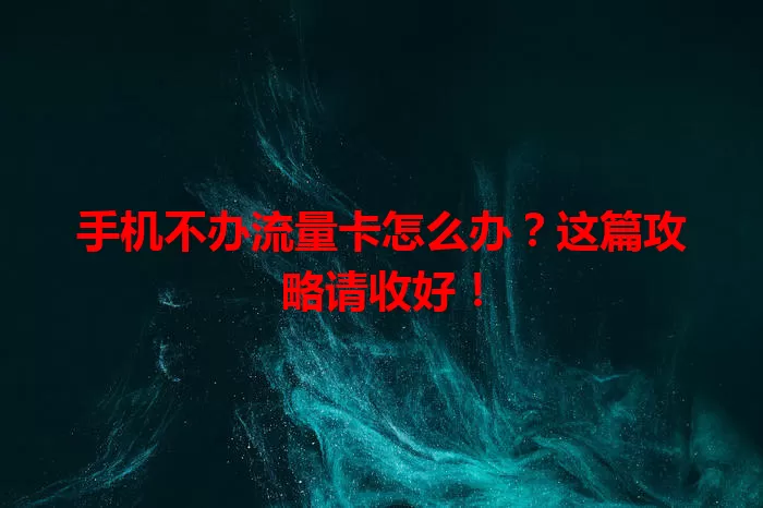 手机不办流量卡怎么办？这篇攻略请收好！