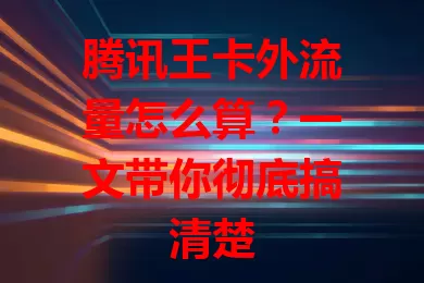 腾讯王卡外流量怎么算？一文带你彻底搞清楚