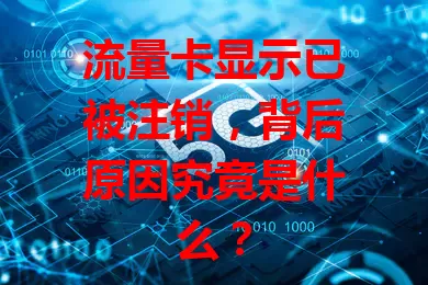 流量卡显示已被注销，背后原因究竟是什么？
