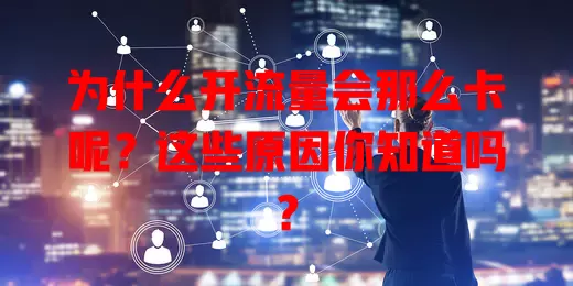 为什么开流量会那么卡呢？这些原因你知道吗？