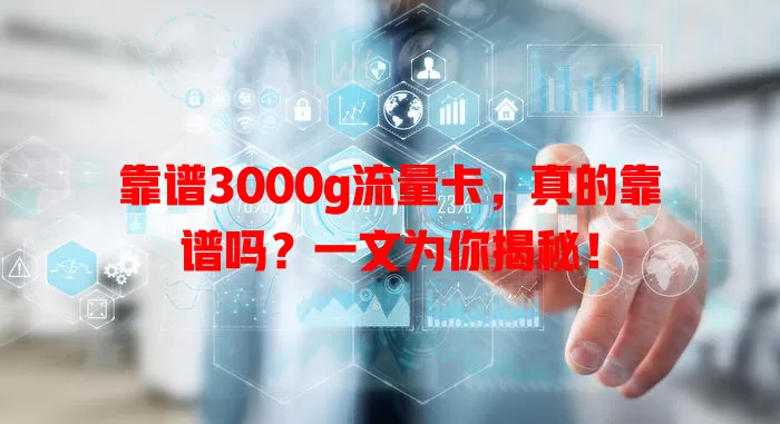 靠谱3000g流量卡，真的靠谱吗？一文为你揭秘！