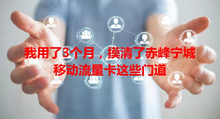 我用了3个月，摸清了赤峰宁城移动流量卡这些门道