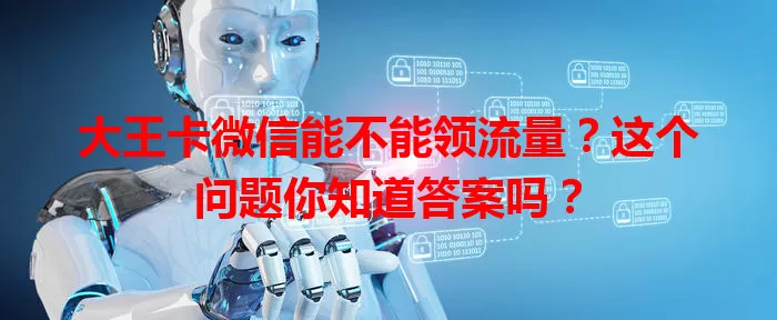 大王卡微信能不能领流量？这个问题你知道答案吗？