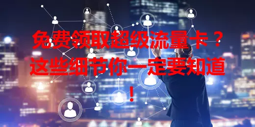 免费领取超级流量卡？这些细节你一定要知道！