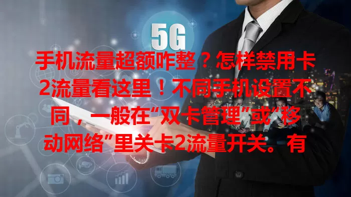 手机流量超额咋整？怎样禁用卡2流量看这里！不同手机设置不同，一般在“双卡管理”或“移动网络”里关卡2流量开关。有些手机还有细致流量管理，禁用前要了解对通话功能的影响，掌握方法轻松控流。