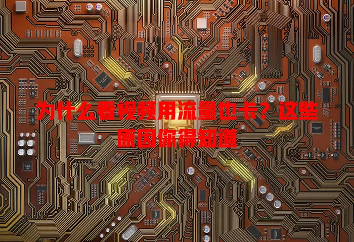 为什么看视频用流量也卡？这些原因你得知道