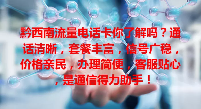 黔西南流量电话卡你了解吗？通话清晰，套餐丰富，信号广稳，价格亲民，办理简便，客服贴心，是通信得力助手！