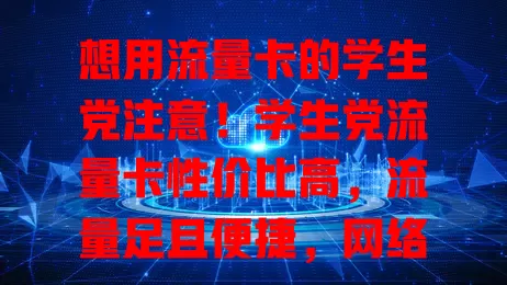 想用流量卡的学生党注意！学生党流量卡性价比高，流量足且便捷，网络稳，但选时要综合考量，避开限制，有限预算内畅享网络