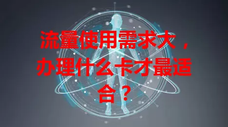 流量使用需求大，办理什么卡才最适合？