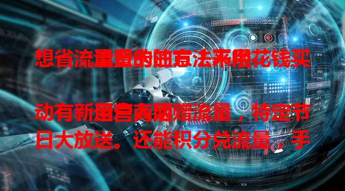 想省流量费的注意！不用花钱买流量卡的方法来啦

运营商活动有新用户入网赠流量，特定节日大放送。还能积分兑流量，手机厂商与平台合作也有福利。多留意参与，就能找到省钱买卡途径，让流量使用更实惠