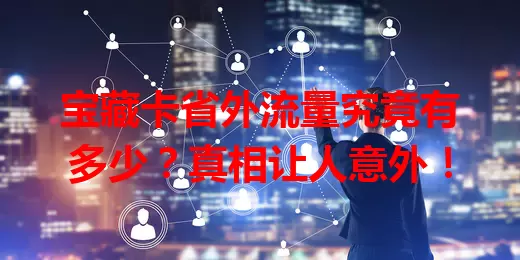 宝藏卡省外流量究竟有多少？真相让人意外！