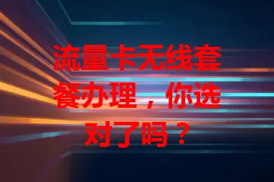 流量卡无线套餐办理，你选对了吗？
