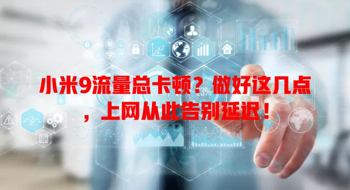 小米9流量总卡顿？做好这几点，上网从此告别延迟！
