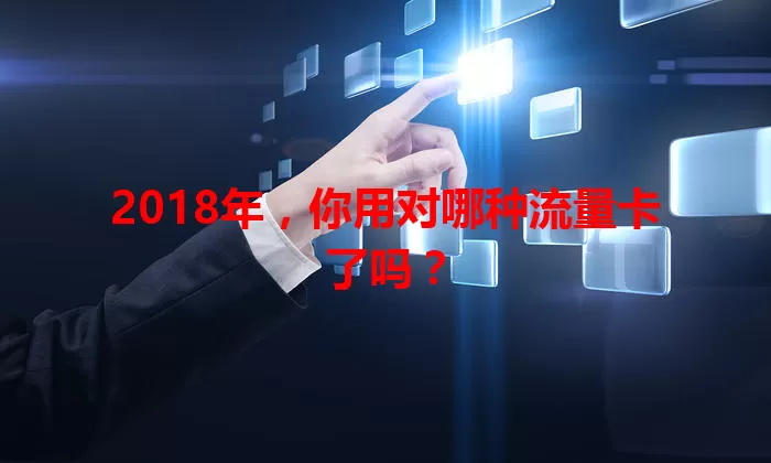 2018年，你用对哪种流量卡了吗？