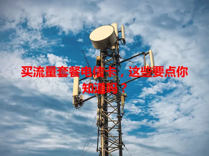 买流量套餐电信卡，这些要点你知道吗？