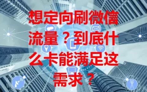 想定向刷微信流量？到底什么卡能满足这需求？