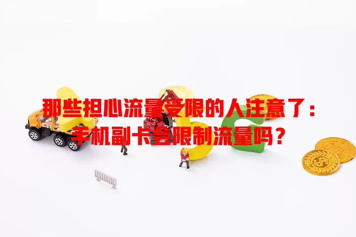 那些担心流量受限的人注意了：手机副卡会限制流量吗？