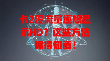 卡2没流量还想显示HD？这些方法你得知道！
