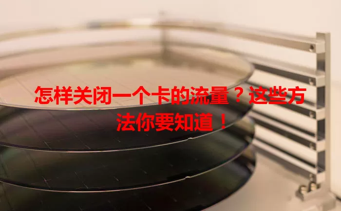 怎样关闭一个卡的流量？这些方法你要知道！