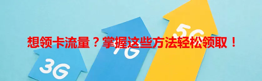 想领卡流量？掌握这些方法轻松领取！