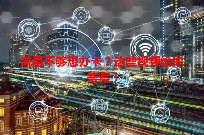 流量不够想办卡？这些视频给你答案！