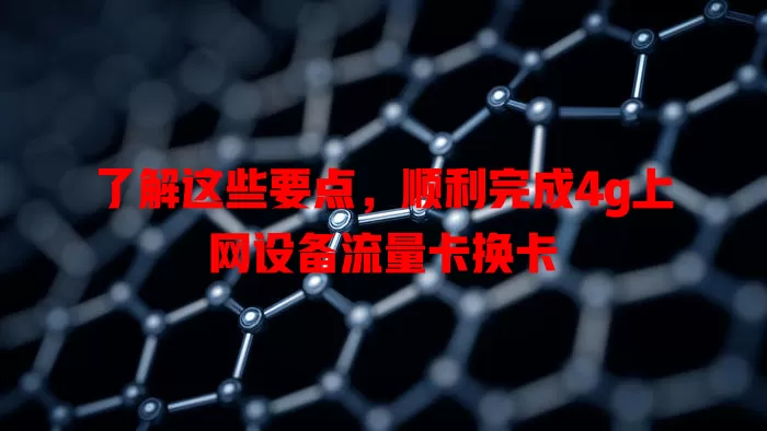 了解这些要点，顺利完成4g上网设备流量卡换卡