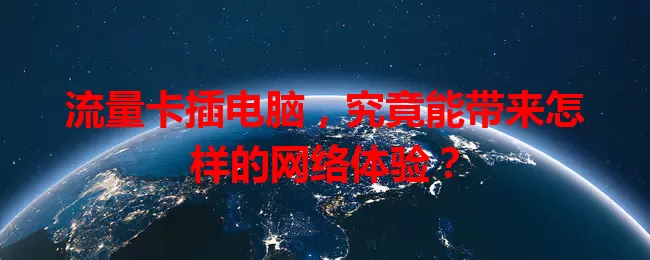 流量卡插电脑，究竟能带来怎样的网络体验？